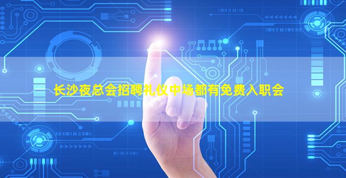 长沙夜总会招聘礼仪中场都有免费入职会